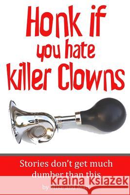 Honk if you hate killer clowns: Stories don't get much dumber than this Mike &. Matt 9781977789907 Createspace Independent Publishing Platform - książka