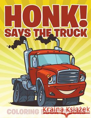 Honk! Says the Truck: Coloring Book Trucks Jupiter Kids 9781682604328 Jupiter Kids - książka