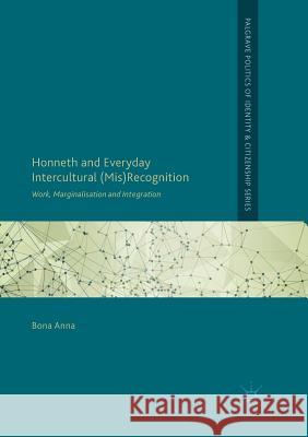 Honneth and Everyday Intercultural (Mis)Recognition: Work, Marginalisation and Integration Anna, Bona 9783030097110 Palgrave MacMillan - książka