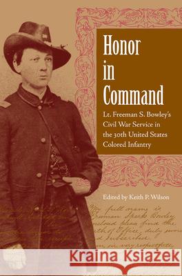 Honor in Command: Lt. Freeman S. Bowley's Civil War Service in the 30th United States Colored Infantry Wilson, Keith 9780813029986 University Press of Florida - książka