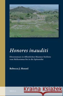 Honores Inauditi: Ehrenstatuen in Öffentlichen Räumen Siziliens Vom Hellenismus Bis in Die Spätantike J. Henzel, Rebecca 9789004504639 Brill - książka