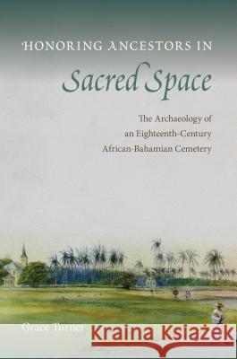 Honoring Ancestors in Sacred Space: The Archaeology of an Eighteenth-Century African-Bahamian Cemetery Grace Turner 9781683400202 University of Florida Press - książka