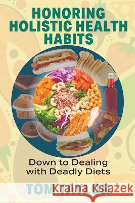 Honoring Holistic Health Habits: Down to Dealing with Deadly Diets Tom Taylor   9781682356852 Strategic Book Publishing & Rights Agency, LL - książka