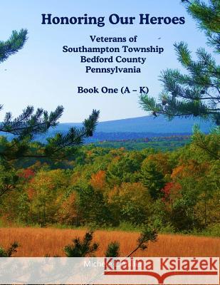 Honoring Our Heroes: Veterans of Southampton Township, Bedford County, Pennsylvania Book One (A-K) Michele L. Miller 9781540835697 Createspace Independent Publishing Platform - książka