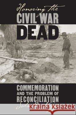 Honoring the Civil War Dead: Commemoration and the Problem of Reconciliation John R. Neff 9780700622597 University Press of Kansas - książka