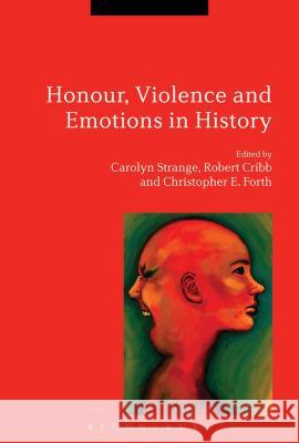 Honour, Violence and Emotions in History Carolyn Strange Robert Cribb Christopher E. Forth 9781472519474 Bloomsbury Academic - książka