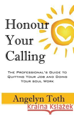 Honour Your Calling: The Professional's Guide to Quitting Your Job and Doing Your Soul Work Angelyn Toth 9781775051510 Xenia Creations - książka