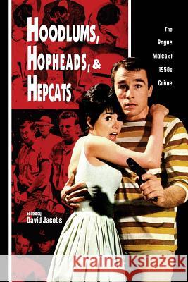 Hoodlums, Hopheads, and Hepcats: Rogue Males of 1950's Crimes David, Jr. Jacobs 9781419678509 Booksurge Publishing - książka