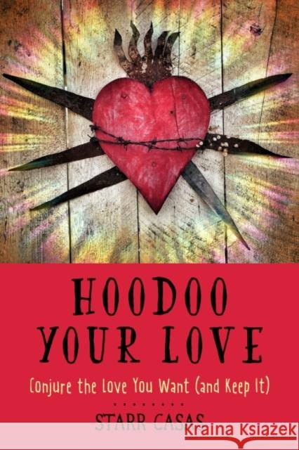 Hoodoo Your Love: Conjure the Love You Want (and Keep It) Starr Casas 9781578637553 Weiser Books - książka