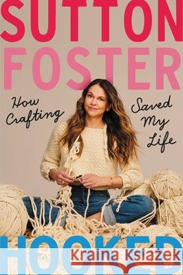 Hooked: How Crafting Saved My Life Sutton Foster 9781538734285 Grand Central Publishing - książka