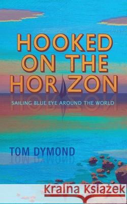 Hooked on the Horizon: Sailing Blue Eye Around the World Tom Dymond 9781916900103 Hardstone House - książka