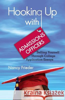 Hooking Up With Admissions Officers: Selling Yourself Through College Application Essays Frieder, Nancy 9780990905202 Beco Days Press - książka