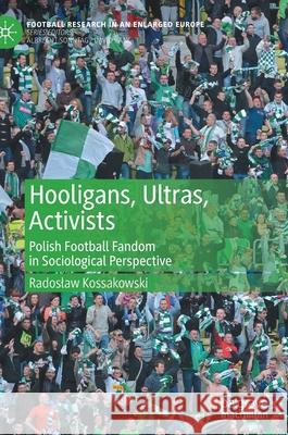 Hooligans, Ultras, Activists: Polish Football Fandom in Sociological Perspective Kossakowski, Radoslaw 9783030566067 Palgrave MacMillan - książka