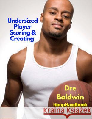 HoopHandbook: Undersized Player Scoring & Creating: Never Have Your Size Be a Weakness Ever Again Baldwin, Dre 9781544767444 Createspace Independent Publishing Platform - książka