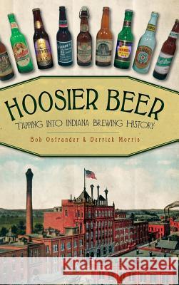 Hoosier Beer: Tapping Into Indiana Brewing History Bob Ostrander Derrick Morris 9781540206206 History Press Library Editions - książka