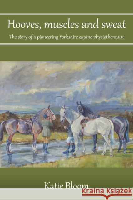 Hooves, Muscles and Sweat: The story of a pioneering Yorkshire equine physiotherapist Katie Bloom 9781786235169 Grosvenor House Publishing Limited - książka