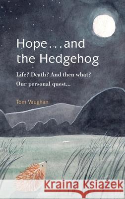 Hope . . . and the Hedgehog: Life? Death? And then what? Our personal quest... Tom Vaughan 9781789632903 Choir Press - książka