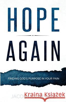 Hope Again: Finding God's Purpose in Your Pain Jacob Rodriguez 9781545409053 Createspace Independent Publishing Platform - książka