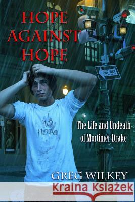 Hope Against Hope: The Life and Undeath of Mortimer Drake Greg Wilkey 9781479369560 Createspace - książka