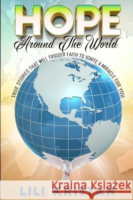 HOPE Around The World: True Stories That Will Trigger Faith To Ignite a Miracle for You Kristan, Lili 9781536875164 Createspace Independent Publishing Platform - książka