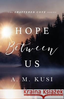 Hope Between Us: Shattered Cove Series Book 8 A M Kusi 9781949781229 Our Peaceful Family - książka