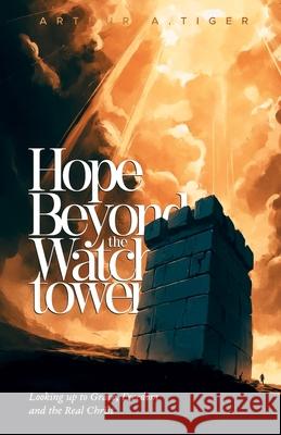 Hope Beyond the Watchtower: Looking up to Grace, Freedom and the Real Christ Arthur A. Tiger 9782615597700 Textbook - książka
