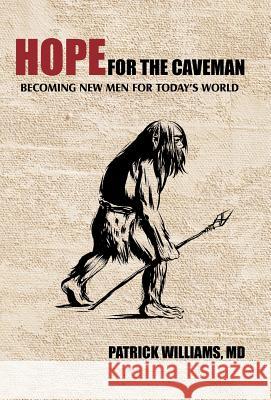 Hope for the Caveman: Becoming New Men for Today's World Patrick Williams MD 9781462027743 iUniverse - książka
