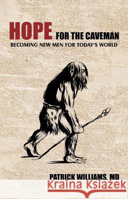Hope for the Caveman: Becoming New Men for Today's World Williams, Patrick 9781462027750 iUniverse.com - książka