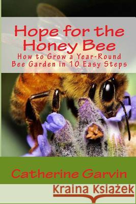 Hope for the Honey Bee: How to Grow a Year-Round Bee Garden in 10 Easy Steps Catherine Ann Garvin 9781484990476 Createspace - książka