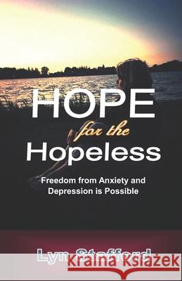 Hope For The Hopeless: Freedom From Anxiety and Depression Is Possible Lyn Stafford 9781090227836 Independently Published - książka