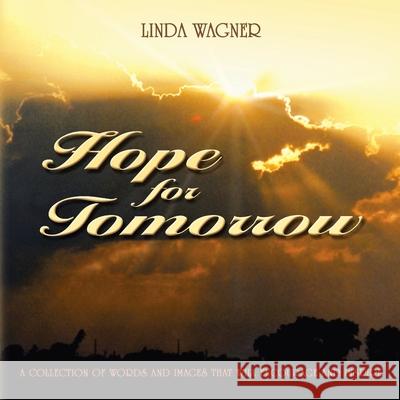 Hope for Tomorrow: A Collection of Words and Images That Will Encourage and Inspire Linda Wagner 9781413436266 Xlibris Us - książka