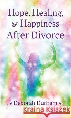 Hope, Healing, & Happiness After Divorce Deborah Durham 9780997557329 Deborah Durham - książka