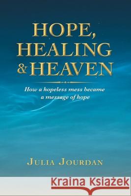 Hope, Healing & Heaven: How a Hopeless Mess Became a Message of Hope Julia Jourdan 9781664215108 WestBow Press - książka