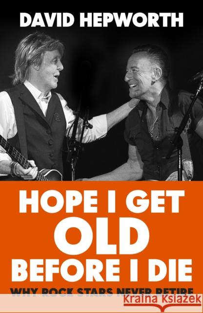 Hope I Get Old Before I Die: Why rock stars never retire David Hepworth 9781787632783 Transworld Publishers Ltd - książka
