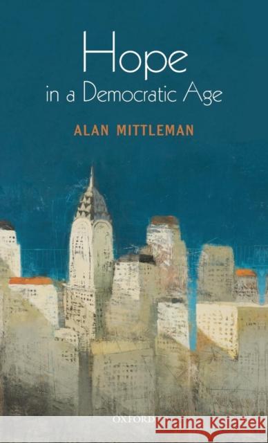 Hope in a Democratic Age: Philosophy, Religion, and Political Theory Mittleman, Alan 9780199297153 Oxford University Press, USA - książka