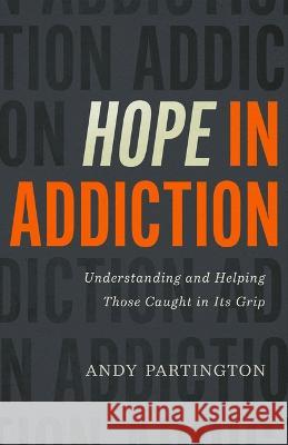 Hope in Addiction: Understanding and Helping Those Caught in Its Grip Andy Partington 9780802423283 Moody Publishers - książka
