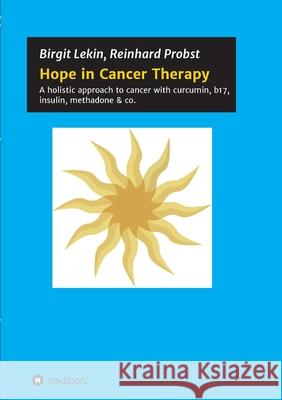 Hope in Cancer Therapy: A holistic approach to cancer with curcumin, b17, insulin, methadone & co. Reinhard Probst Birgit Lekin 9783347153714 Tredition Gmbh - książka