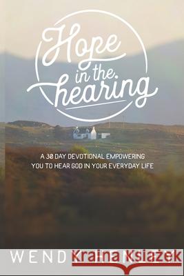 Hope in the Hearing: A 30 Day Devotional empowering you to hear God in your everyday life Wendy Henley 9780578528830 Elani Publishing - książka