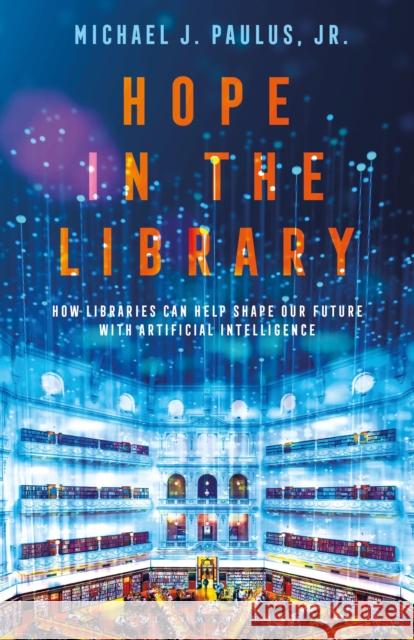 Hope in the Library: How Libraries Can Help Shape Our Future with Artificial Intelligence Dr. Michael J. Paulus, (Creighton University, USA) Jr. 9798765136195 Bloomsbury Publishing USA - książka