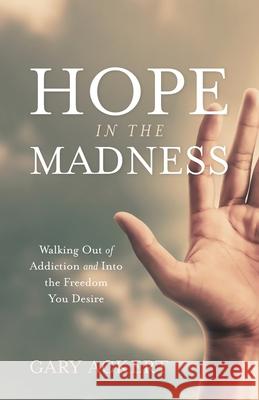 Hope in the Madness: Walking Out of Addiction and Into the Freedom You Desire Gary Ackert 9781947360402 Gary Ackert - książka