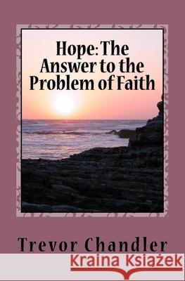 Hope: The Answer to the Problem of Faith Trevor Chandler 9781722393021 Createspace Independent Publishing Platform - książka