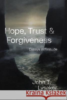 Hope, Trust, and Forgiveness: Essays in Finitude John T. Lysaker 9780226827919 The University of Chicago Press - książka