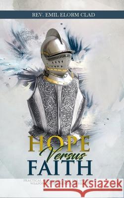 Hope Versus Faith: Practical Application Of The Spiritual Weapons Of The Mind And Heart Elvis Gota, Selorm Adonoo, Emmanuel Acquah Sawyerr 9789988270049 Virtue Publications (+233247927551) - książka