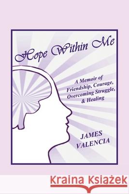 Hope Within Me: A Memoir of Friendship, Courage, Overcoming Struggle, & Healing James Valencia 9781665512879 Authorhouse - książka