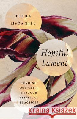 Hopeful Lament - Tending Our Grief Through Spiritual Practices Terra Mcdaniel 9781514003107 InterVarsity Press - książka