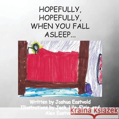 Hopefully, Hopefully, When You Fall Asleep... Joshua Eastvold Jack Eastvold Lila Eastvold 9781975687564 Createspace Independent Publishing Platform - książka