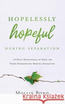 Hopelessly Hopeful During Separation: 28 Daily Devotionals of Hope for Those Experiencing Marital Separation Mollie Bond 9781649602329 Ambassador International - książka