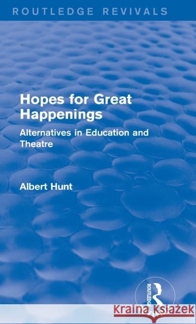 Hopes for Great Happenings (Routledge Revivals): Alternatives in Education and Theatre Hunt, Albert 9780415738606 Routledge - książka
