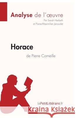 Horace de Pierre Corneille (Analyse de l'oeuvre): Analyse complète et résumé détaillé de l'oeuvre Lepetitlitteraire, Sarah Herbeth, Pierre-Maximilien Jenoudet 9782806210913 Lepetitlittraire.Fr - książka