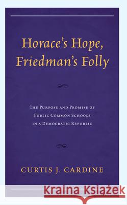 Horace's Hope, Friedman's Folly: The Purpose and Promise of Public Common Schools in a Democratic Republic Curtis J. Cardine 9781475872651 Rowman & Littlefield Publishers - książka